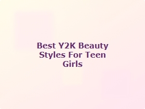 Best Y2k Beauty Trends for Teen Girls