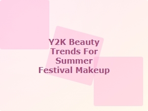 Glowing Y2k Festival Makeup Looks for Summer