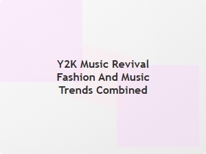 Y2k Music Revival: Fashion Meets Retro Sound Trends