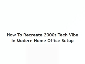 How to Bring 2000s Tech Vibes Into Your Modern Home Office